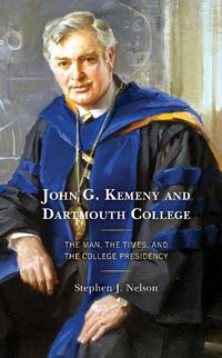 Cover image for John G. Kemeny and Dartmouth College: The Man, the Times, and the College Presidency