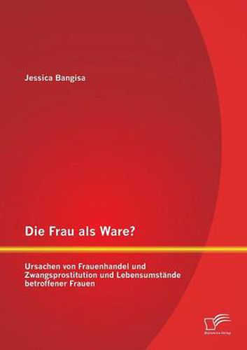 Cover image for Die Frau als Ware? Ursachen von Frauenhandel und Zwangsprostitution und Lebensumstande betroffener Frauen