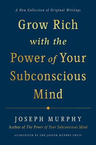 Grow Rich with the Power of Your Subconscious Mind: A New Collection of Original Writings Authorised by the Joseph Murphy Trust