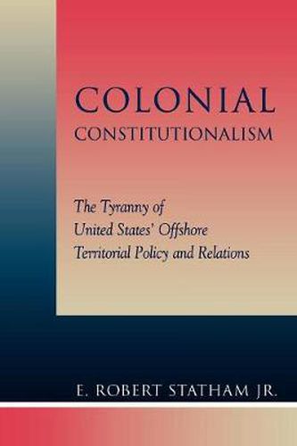 Cover image for Colonial Constitutionalism: The Tyranny of United States' Offshore Territorial Policy and Relations