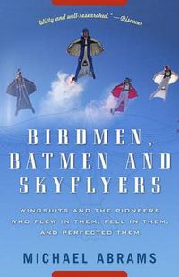 Cover image for Birdmen, Batmen, and Skyflyers: Wingsuits and the Pioneers Who Flew in Them, Fell in Them, and Perfected Them