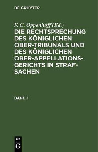 Cover image for Die Rechtsprechung Des Koeniglichen Ober-Tribunals Und Des Koeniglichen Ober-Appellations-Gerichts in Straf-Sachen. Band 1