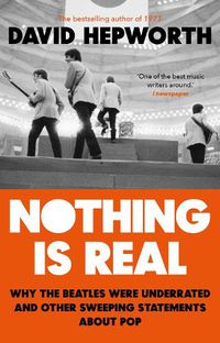 Cover image for Nothing is Real: The Beatles Were Underrated And Other Sweeping Statements About Pop