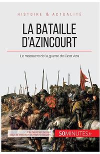 Cover image for La bataille d'Azincourt: Le massacre de la guerre de Cent Ans