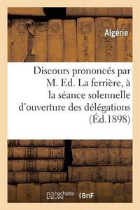 Cover image for Discours Prononces Par M. Ed. Laferriere, A La Seance Solennelle d'Ouverture Des Delegations: Financieres Algeriennes A Alger Le 15 Decembre 1898 Et A l'Inauguration Du Monument...