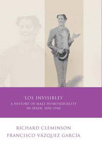 Cover image for Los Invisibles: A History of Male Homosexuality in Spain, 1850-1940