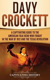 Cover image for Davy Crockett: A Captivating Guide to the American Folk Hero Who Fought in the War of 1812 and the Texas Revolution