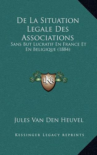 Cover image for de La Situation Legale Des Associations: Sans But Lucratif En France Et En Beligique (1884)