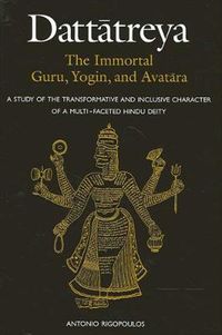 Cover image for Dattatreya: The Immortal Guru, Yogin, and Avatara: A Study of the Transformative and Inclusive Character of a Multi-faceted Hindu Deity