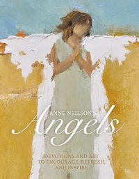 Cover image for Anne Neilson's Angels: Devotions and Art to Encourage, Refresh, and Inspire