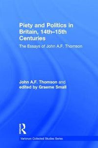 Cover image for Piety and Politics in Britain, 14th-15th Centuries: The Essays of John A.F. Thomson