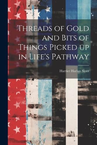 Cover image for Threads of Gold and Bits of Things Picked up in Life's Pathway