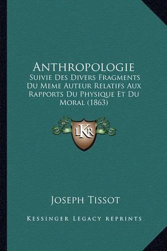 Anthropologie: Suivie Des Divers Fragments Du Meme Auteur Relatifs Aux Rapports Du Physique Et Du Moral (1863)