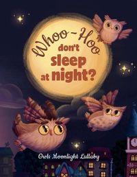 Cover image for Whoo-Hoo Don't Sleep At Night? Owls Moonlight Lullaby