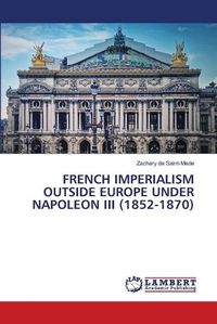 Cover image for French Imperialism Outside Europe Under Napoleon III (1852-1870)