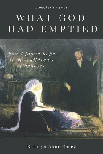 Cover image for What God Had Emptied: How I Found Hope in my Children's Diagnoses