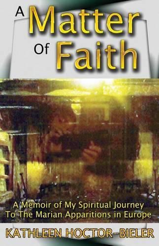 Cover image for A Matter of Faith: A Memoir of my Spiritual Journey to the Marian Apparitions in Europe