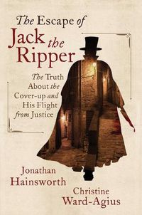 Cover image for The Escape of Jack the Ripper: The Truth about the Cover-Up and His Flight from Justice