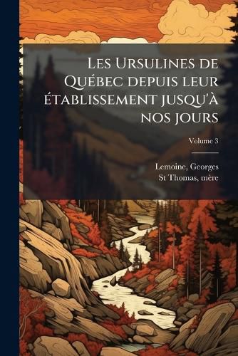Cover image for Les Ursulines de Qu Bec Depuis Leur Tablissement Jusqu' Nos Jours Volume 3
