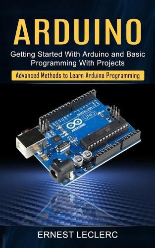 Cover image for Arduino: Getting Started With Arduino and Basic Programming With Projects (Advanced Methods to Learn Arduino Programming)