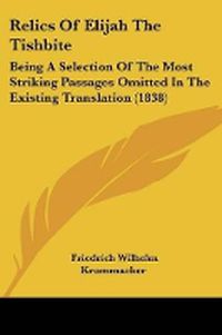 Cover image for Relics Of Elijah The Tishbite: Being A Selection Of The Most Striking Passages Omitted In The Existing Translation (1838)