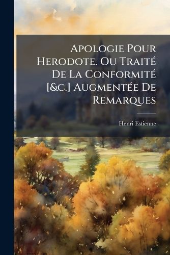 Cover image for Apologie Pour Herodote. Ou Trait de La Conformit [&C.] Augment E de Remarques: Par Mr. Le Duchat