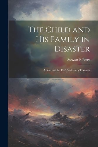 Cover image for The Child and his Family in Disaster; a Study of the 1953 Vicksburg Tornado