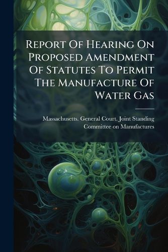 Cover image for Report Of Hearing On Proposed Amendment Of Statutes To Permit The Manufacture Of Water Gas