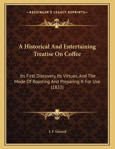 A Historical and Entertaining Treatise on Coffee: Its First Discovery, Its Virtues, and the Mode of Roasting and Preparing It for Use (1833)