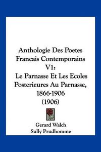 Cover image for Anthologie Des Poetes Francais Contemporains V1: Le Parnasse Et Les Ecoles Posterieures Au Parnasse, 1866-1906 (1906)