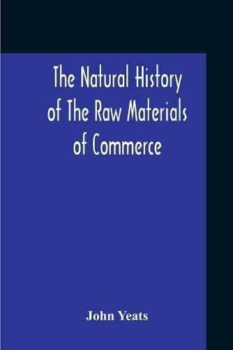 Cover image for The Natural History Of The Raw Materials Of Commerce. Illustrated By Synoptical Tables, And A Folio Chart; A Copious List Of Commercial Products And Their Synonymes In The Principal European And Oriental Languages. Assisted By Several Scientific Gentlemen