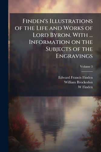 Cover image for Finden's Illustrations of the Life and Works of Lord Byron. with ... Information on the Subjects of the Engravings