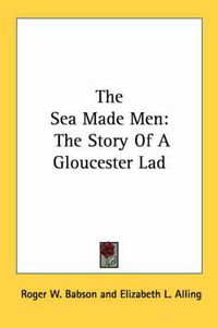 Cover image for The Sea Made Men: The Story of a Gloucester Lad