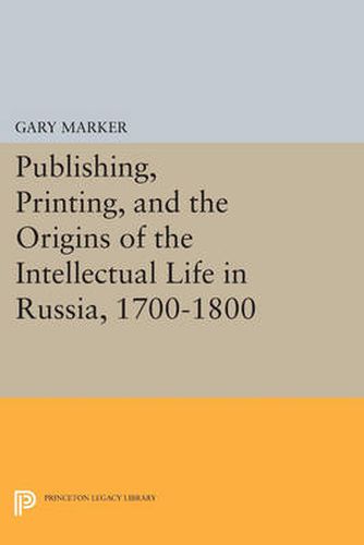 Cover image for Publishing, Printing, and the Origins of the Intellectual Life in Russia, 1700-1800