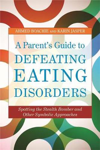 Cover image for A Parent's Guide to Defeating Eating Disorders: Spotting the Stealth Bomber and Other Symbolic Approaches