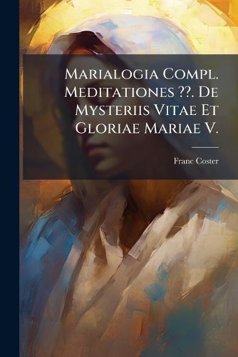 Cover image for Marialogia Compl. Meditationes . De Mysteriis Vitae Et Gloriae Mariae V.