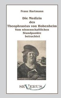 Cover image for Die Medizin des Theophrastus Paracelsus von Hohenheim: Vom wissenschaftlichen Standpunkte betrachtet