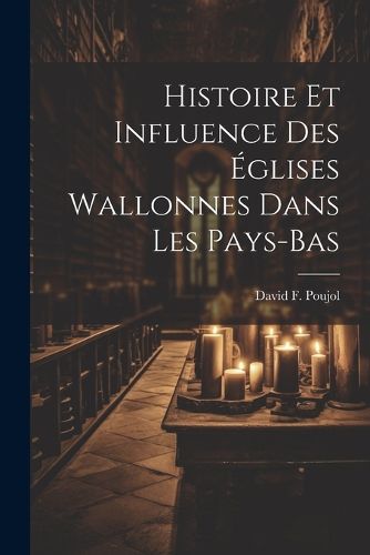 Cover image for Histoire Et Influence Des Eglises Wallonnes Dans Les Pays-Bas