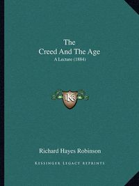 Cover image for The Creed and the Age: A Lecture (1884)