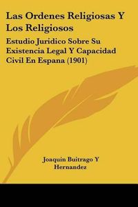 Cover image for Las Ordenes Religiosas y Los Religiosos: Estudio Juridico Sobre Su Existencia Legal y Capacidad Civil En Espana (1901)