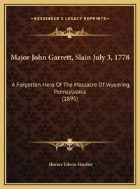 Cover image for Major John Garrett, Slain July 3, 1778: A Forgotten Hero of the Massacre of Wyoming, Pennsylvania (1895)