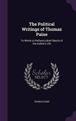 Cover image for The Political Writings of Thomas Paine: To Which Is Prefixed a Brief Sketch of the Author's Life