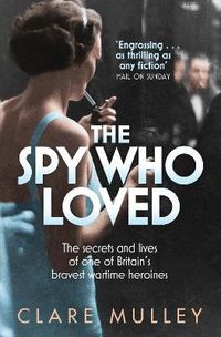 Cover image for The Spy Who Loved: the secrets and lives of one of Britain's bravest wartime heroines