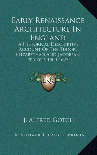 Cover image for Early Renaissance Architecture in England: A Historical Descriptive Account of the Tudor, Elizabethan and Jacobean Periods 1500-1625