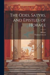 Cover image for The Odes, Satyrs, and Epistles of Horace