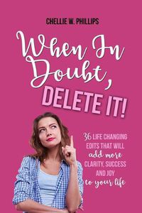 Cover image for When in Doubt, Delete It!: 36 Life Changing Edits That Will Add More Clarity, Success, and Joy to Your Life