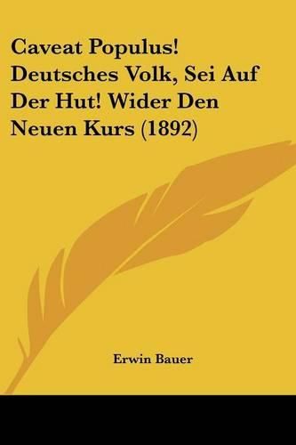 Caveat Populus! Deutsches Volk, SEI Auf Der Hut! Wider Den Neuen Kurs (1892)