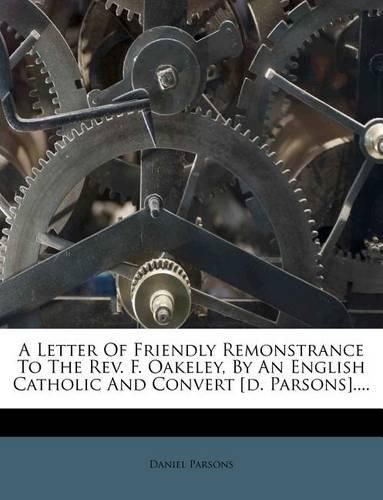 A Letter of Friendly Remonstrance to the REV. F. Oakeley, by an English Catholic and Convert [D. Parsons]....