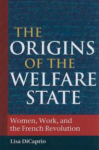 Cover image for The Origins of the Welfare State: Women, Work, and the French Revolution