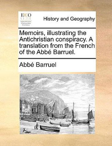 Cover image for Memoirs, Illustrating the Antichristian Conspiracy. a Translation from the French of the Abb Barruel.